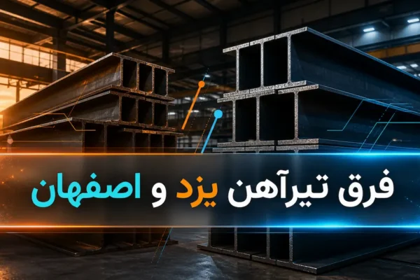 فرق تیرآهن یزد و اصفهان ؛ بررسی کامل کیفیت، وزن، قیمت و کاربرد
