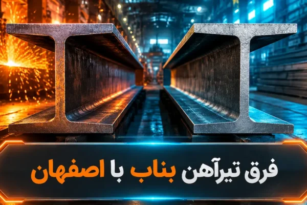 فرق تیرآهن بناب با اصفهان؛ کدام تیرآهن برای پروژه شما مناسب تر است؟